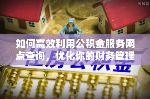 台南如何高效利用公积金服务网点查询，优化你的财务管理