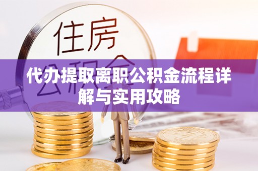 台南代办提取离职公积金流程详解与实用攻略