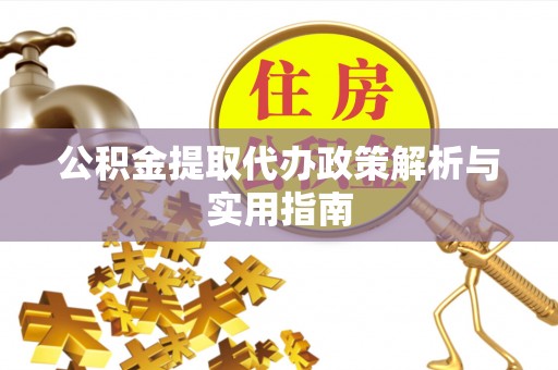 台南公积金提取代办政策解析与实用指南