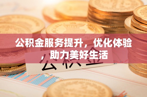 台南公积金服务提升，优化体验，助力美好生活