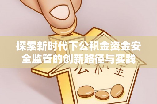 台南探索新时代下公积金资金安全监管的创新路径与实践