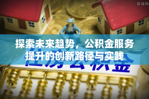 台南探索未来趋势，公积金服务提升的创新路径与实践
