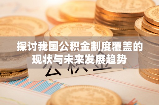 台南探讨我国公积金制度覆盖的现状与未来发展趋势