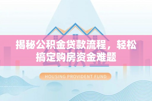 台南揭秘公积金贷款流程，轻松搞定购房资金难题