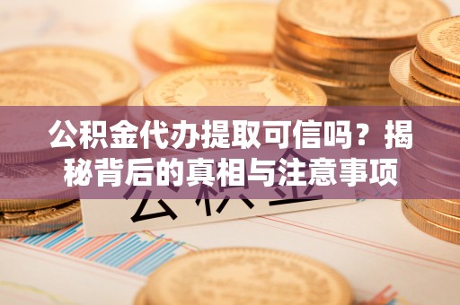 台南公积金代办提取可信吗？揭秘背后的真相与注意事项