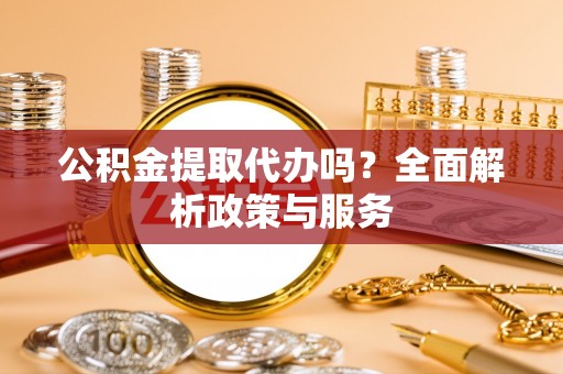 台南公积金提取代办吗？全面解析政策与服务