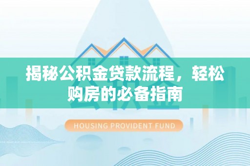 台南揭秘公积金贷款流程，轻松购房的必备指南