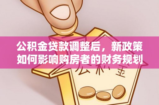 台南公积金贷款调整后，新政策如何影响购房者的财务规划