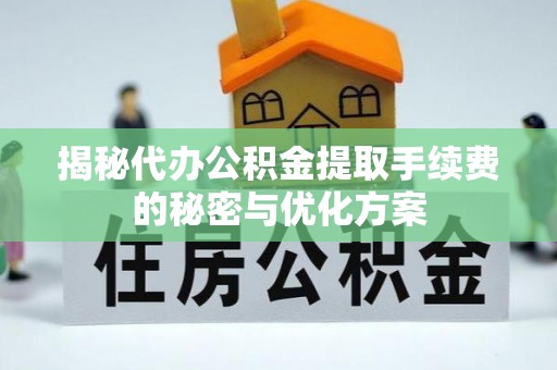 台南揭秘代办公积金提取手续费的秘密与优化方案