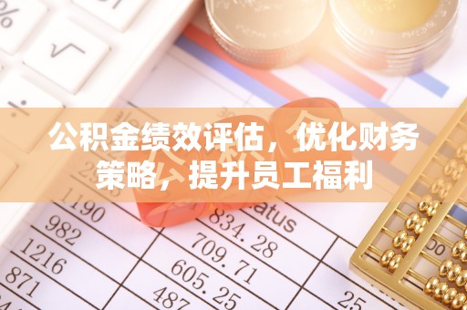 台南公积金绩效评估，优化财务策略，提升员工福利