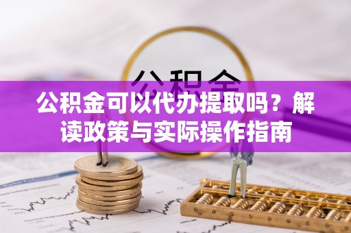 台南公积金可以代办提取吗？解读政策与实际操作指南