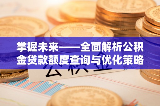 台南掌握未来——全面解析公积金贷款额度查询与优化策略