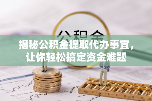 台南揭秘公积金提取代办事宜，让你轻松搞定资金难题