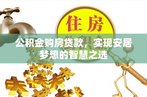 台南公积金购房贷款，实现安居梦想的智慧之选