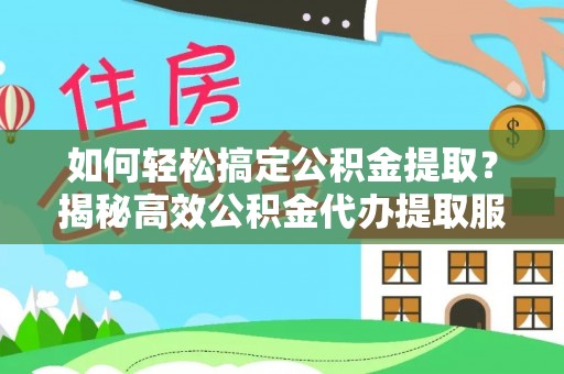 台南如何轻松搞定公积金提取？揭秘高效公积金代办提取服务