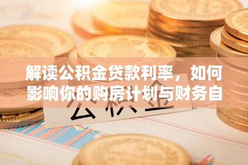 台南解读公积金贷款利率，如何影响你的购房计划与财务自由