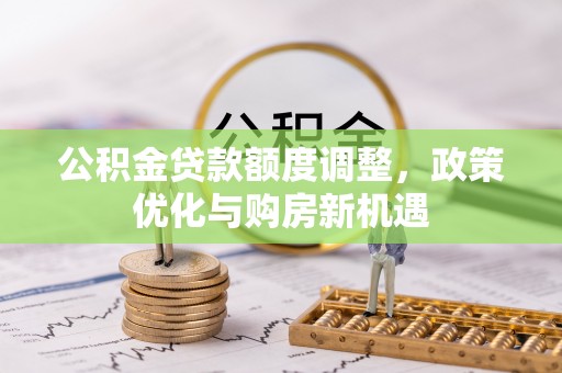 台南公积金贷款额度调整，政策优化与购房新机遇