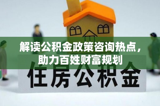 台南解读公积金政策咨询热点，助力百姓财富规划
