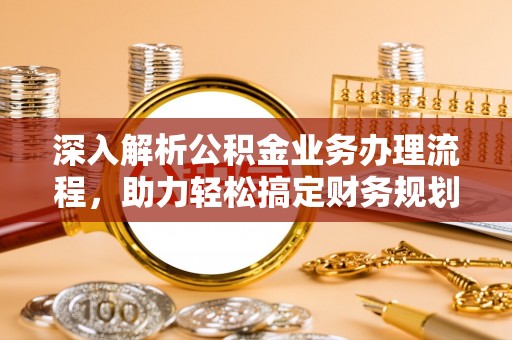 台南深入解析公积金业务办理流程，助力轻松搞定财务规划