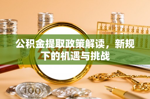 台南公积金提取政策解读，新规下的机遇与挑战