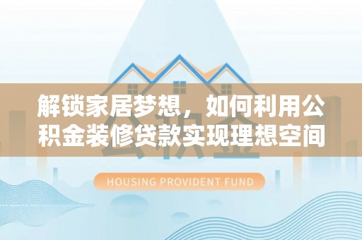 台南解锁家居梦想，如何利用公积金装修贷款实现理想空间