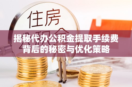 台南揭秘代办公积金提取手续费背后的秘密与优化策略