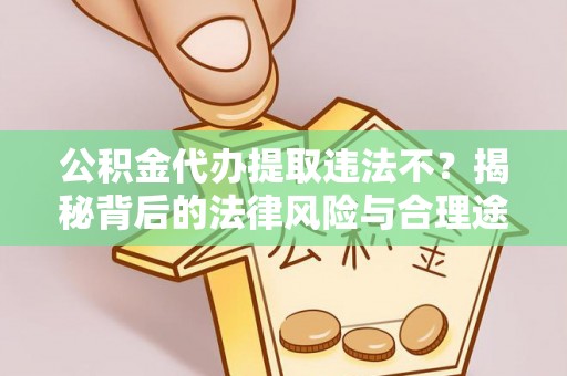 台南公积金代办提取违法不？揭秘背后的法律风险与合理途径