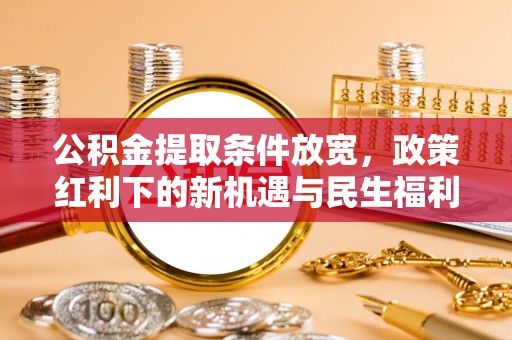 台南公积金提取条件放宽，政策红利下的新机遇与民生福利