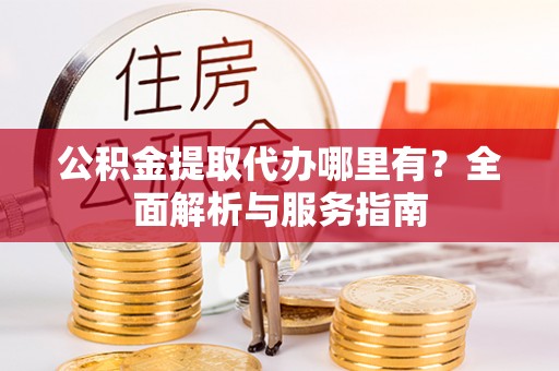 台南公积金提取代办哪里有？全面解析与服务指南