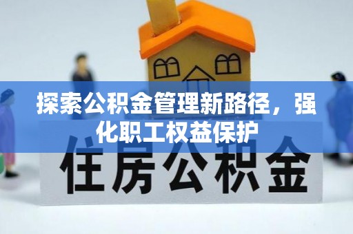 台南探索公积金管理新路径，强化职工权益保护