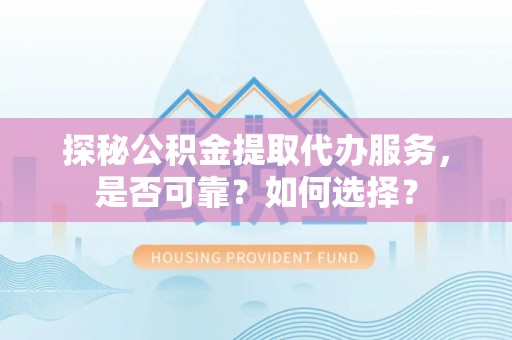 台南探秘公积金提取代办服务，是否可靠？如何选择？
