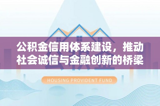 台南公积金信用体系建设，推动社会诚信与金融创新的桥梁