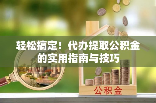 台南轻松搞定！代办提取公积金的实用指南与技巧