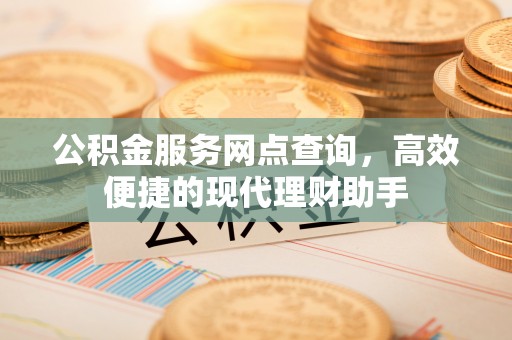 台南公积金服务网点查询，高效便捷的现代理财助手
