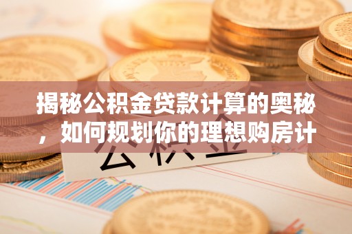 台南揭秘公积金贷款计算的奥秘，如何规划你的理想购房计划