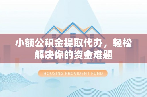 台南小额公积金提取代办，轻松解决你的资金难题
