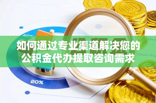 台南如何通过专业渠道解决您的公积金代办提取咨询需求
