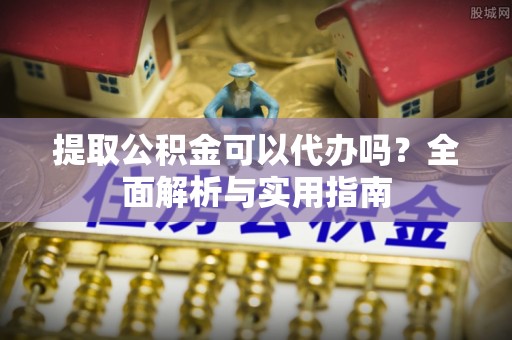 台南提取公积金可以代办吗？全面解析与实用指南