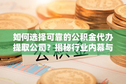 台南如何选择可靠的公积金代办提取公司？揭秘行业内幕与服务指南