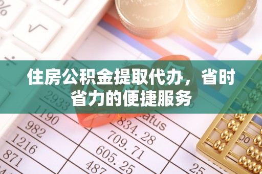 台南住房公积金提取代办，省时省力的便捷服务