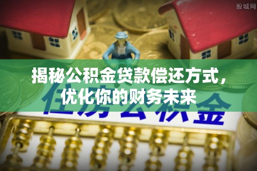 台南揭秘公积金贷款偿还方式，优化你的财务未来
