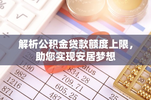 台南解析公积金贷款额度上限，助您实现安居梦想