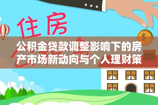 台南公积金贷款调整影响下的房产市场新动向与个人理财策略