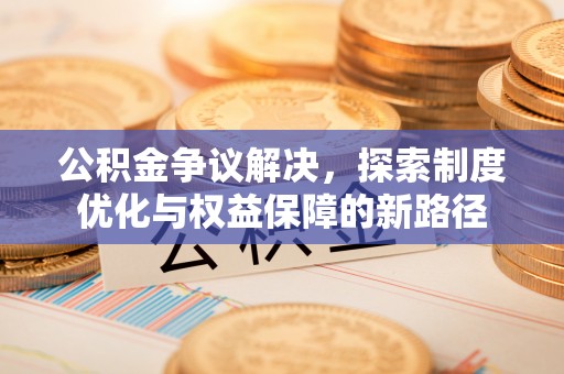 台南公积金争议解决，探索制度优化与权益保障的新路径