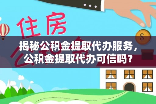 台南揭秘公积金提取代办服务，公积金提取代办可信吗？