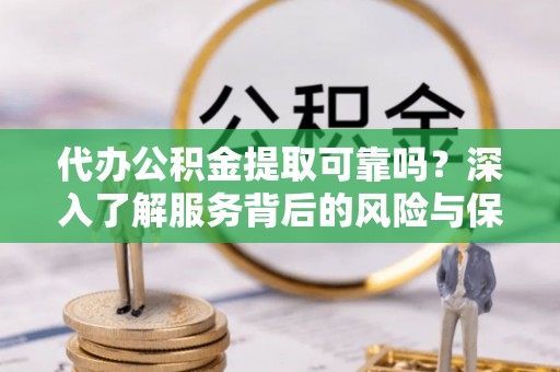 台南代办公积金提取可靠吗？深入了解服务背后的风险与保障