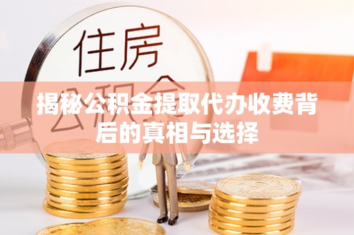台南揭秘公积金提取代办收费背后的真相与选择