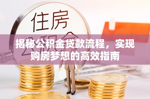 台南揭秘公积金贷款流程，实现购房梦想的高效指南