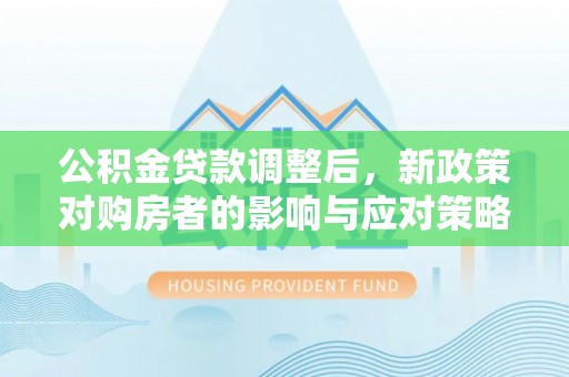 台南公积金贷款调整后，新政策对购房者的影响与应对策略