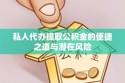 台南私人代办提取公积金的便捷之道与潜在风险